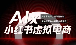 单号月收3w+，小红书低成本搞钱课《AI×小红书虚拟电商》全套-七量思维