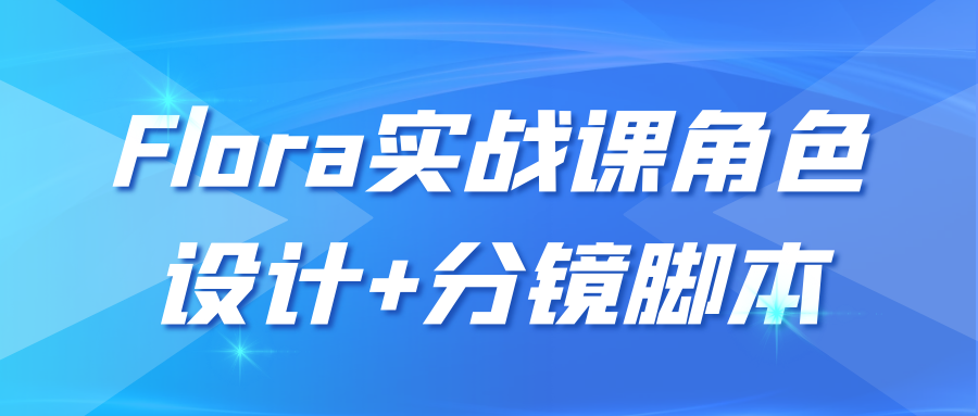 Flora实战课角色设计+分镜脚本-七量思维