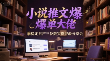 小说推文爆单大佬稳定日产三位数实操经验分享会-七量思维