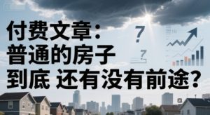 付费文章：普通的房子到底还有没有前途？-七量思维