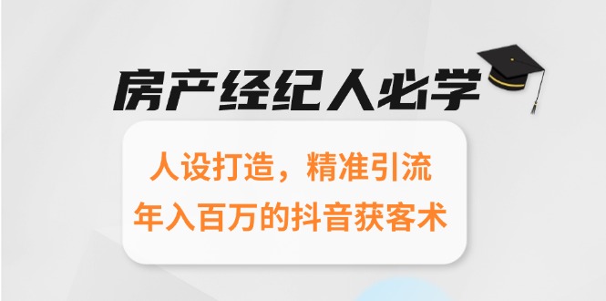 房产经纪人必学：人设打造，精准引流，年入百万的抖音获客术-七量思维