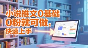 小说推文0基础入门教程，0粉就可做，快速上手-七量思维