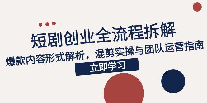 2025短剧创业全流程拆解，爆款内容形式解析，混剪实操与团队运营指南-七量思维