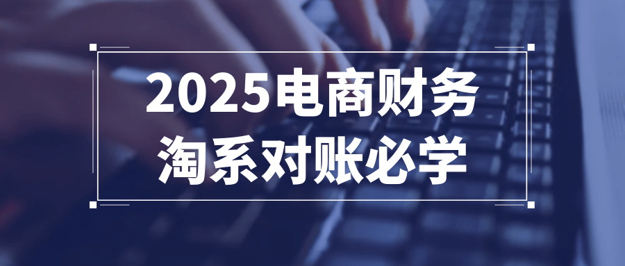 2025电商财务淘系对账必学-七量思维