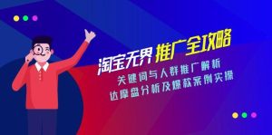 淘宝无界推广全攻略，关键词与人群推广解析，达摩盘分析及爆款案例实操-七量思维