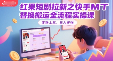 红果短剧拉新之快手MT替换搬运全流程实操课，零粉上车，日入多张-七量思维