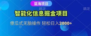 智能化信息蓝海掘金项目 傻瓜式无脑操作 轻松日入2000+-七量思维