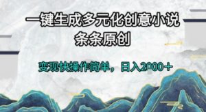 一键生成多元化创意小说，条条原创，变现快操作简单，日入2k+【揭秘】-七量思维