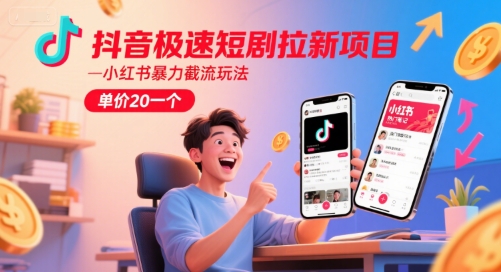 抖音极速短剧拉新项目，小红书暴力截流玩法，单价20一个-七量思维