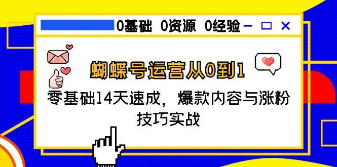 蝴蝶号运营从0到1，零基础14天速成，爆款内容与涨粉技巧实战-七量思维