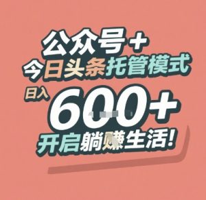 公众号 + 今日头条托管模式，日入 6张 + 开启躺挣生活【揭秘】-七量思维