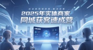 2025年实体商家同城获客速成营，同城企业AI获客全域解决方案-七量思维