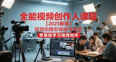 全能视频创作人课程【2025新版】视频拍摄剪辑编导运营，零基础学习视频创作-七量思维