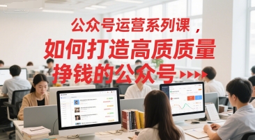 公众号运营系列课，如何打造高质量挣钱的公众号-七量思维