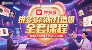 拼多多高阶打造爆款全套课程，解决拼多多店铺运营中99%的问题-七量思维