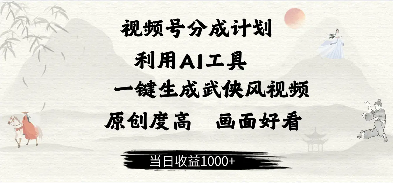 做视频号分成计划，就利用AI工具一键生成武侠风视频，原创度高，画面好看，当日收益500+-创业猫