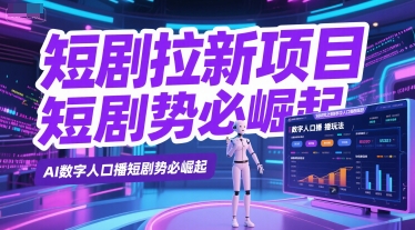 短剧拉新项目之数字人口播玩法，AI数字人口播短剧势必崛起-七量思维