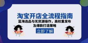 淘宝开店全流程指南,蓝海选品与无货源操作,高权重发布及爆款打造策略-七量思维