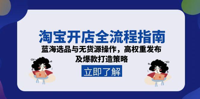 淘宝开店全流程指南，蓝海选品与无货源操作，高权重发布及爆款打造策略-七量思维