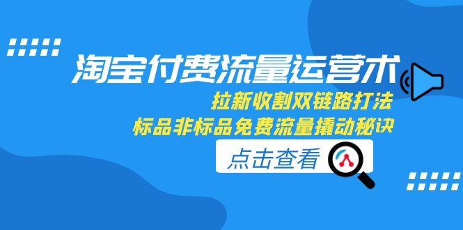 淘宝付费流量运营术，拉新收割双链路打法，标品非标品免费流量撬动秘诀-七量思维