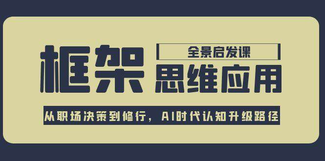 框架思维应用全景课，从职场决策到修行，AI时代认知升级路径-七量思维