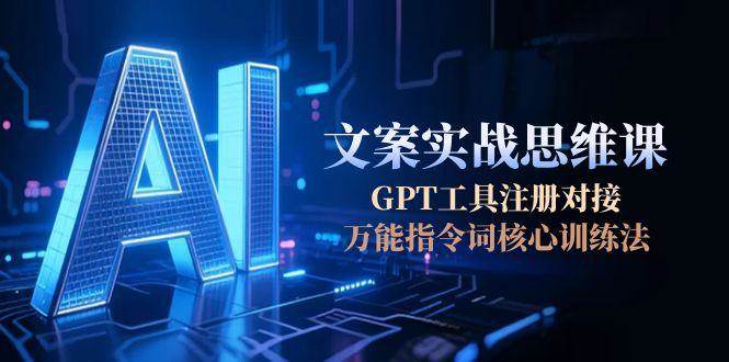 AI文案实战思维课，GPT工具注册对接，万能指令词核心训练法-七量思维