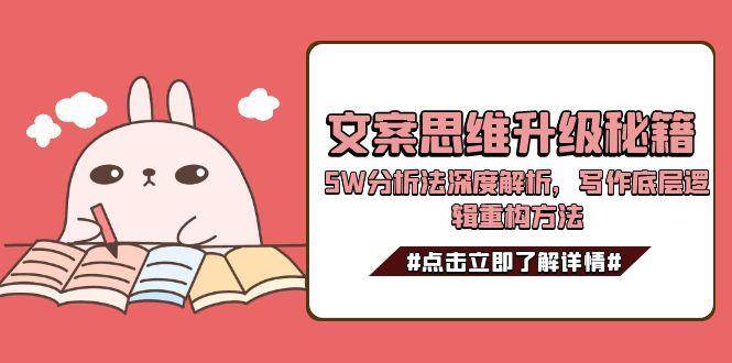 文案思维升级秘籍，5W分析法深度解析，写作底层逻辑重构方法-七量思维
