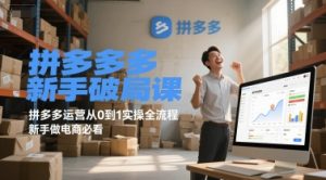 拼多多新手破局课,拼多多运营从0到1实操全流程,新手做电商必看-七量思维