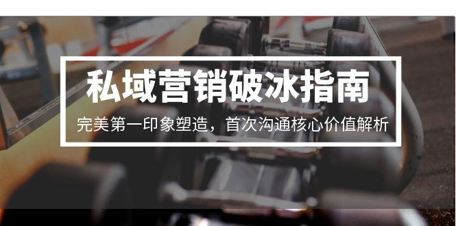 私域营销破冰指南，完美第一印象塑造，首次沟通核心价值解析-七量思维