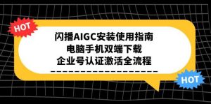 闪播AIGC安装使用指南,电脑手机双端下载,企业号认证激活全流程-七量思维