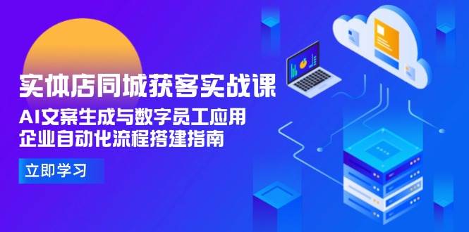 实体店同城获客实战课，AI文案生成与数字员工应用,企业自动化流程搭建指南-七量思维