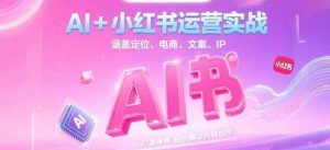 AI+小红书运营实战,涵盖定位、电商、文案、IP 打造等,轻松搞定内容创作-七量思维
