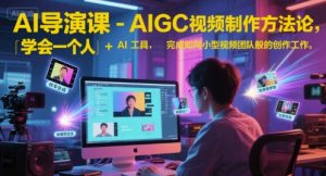AI导演课-AIGC视频制作方法论，学会一个人+AI工具，完成如同小型视频团队般的创作工作，实现导演梦-七量思维