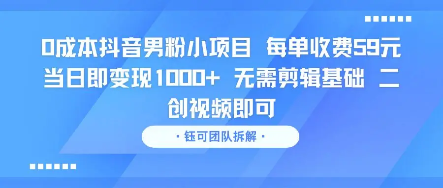 0成本抖音男粉小项目 每单收费59元当日即变现1000+ 无需剪辑基础 二创视频即可-创业猫