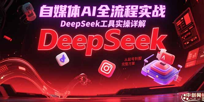 自媒体AI全流程实战，DeepSeek工具实操详解，从起号到变现完整方案-七量思维