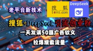 搜狐+DeepSeek引流创业粉，老平台新技术，一天发满50篇广告软文，拉爆搜索流量-七量思维
