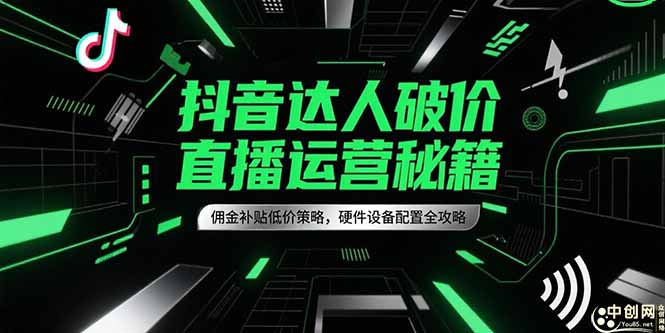 抖音达人破价直播运营秘籍，佣金补贴低价策略，硬件设备配置全攻略-七量思维