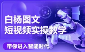 白杨老师·Ai图文短视频实操课(更新6月)-七量思维