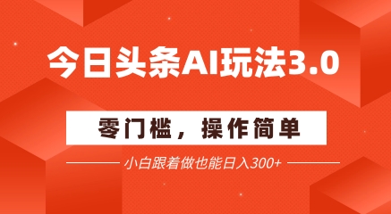 今日头条爆文玩法3.0  配合AI工具轻松矩阵    小白也能日入3张+-七量思维