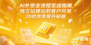 AI外贸全流程实战指南，独立站建站到客户开发，20倍效率提升秘籍(更新6月-七量思维