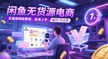 闲鱼无货源电商，实操保姆级教程，极易上手，最快7天出单-七量思维