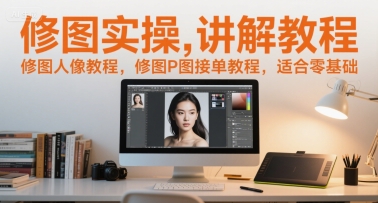 修图实操讲解教程，修图人像教程，修图P图接单教程，适合零基础-七量思维
