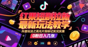 红果短剧拉新最新玩法教学，抖音玩法之高光片段标记实况实操，0粉日入几张-七量思维