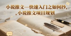 小说推文—快速入门之如何抄 ,小说推文项目规划-七量思维