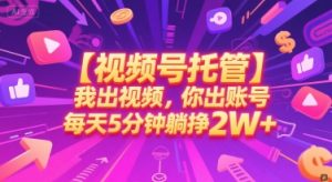 【视频号托管 】我出视频，你出账号，每天5分钟发布，最高躺挣2W+【揭秘】-七量思维