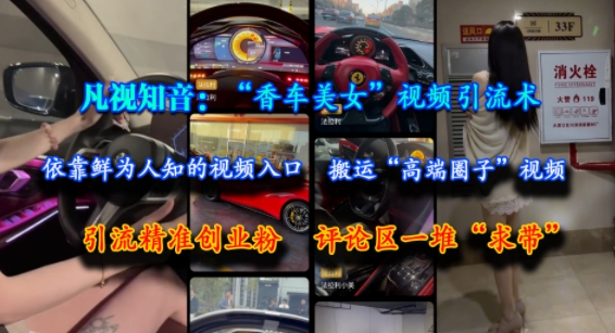凡视知音：“香车美女”视频引流术，依靠鲜为人知的视频入口，搬运“高端圈子”视频，引流精准创业粉，评论区一堆“求带”-七量思维