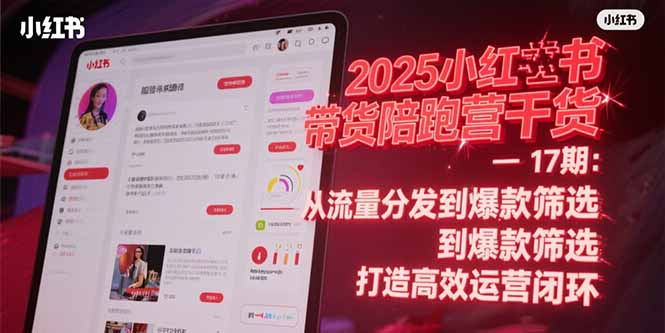 2025小红书带货陪跑营干货-17期：从流量分发到爆款筛选 打造高效运营闭环-七量思维