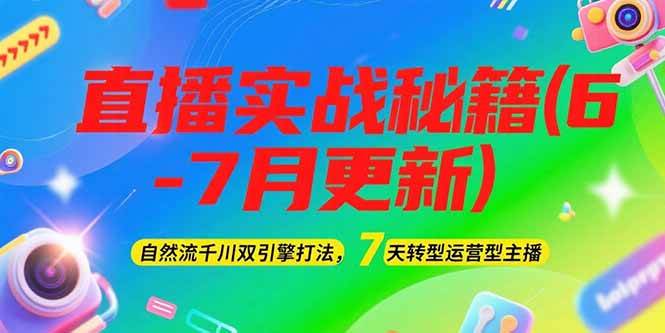 2025直播实战秘籍(6-7月更新)：自然流千川双引擎打法，7天转型运营型主播-七量思维