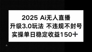 2025 AI无人直播升级3.0玩法，不违规 不封号，单日稳定收益150+-七量思维