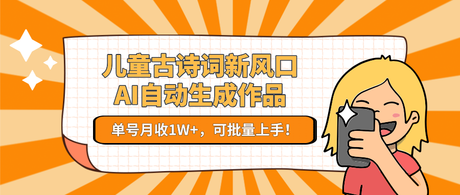 儿童古诗词新风口！AI自动生成作品，单号月收1W+，可批量上手！-七量思维